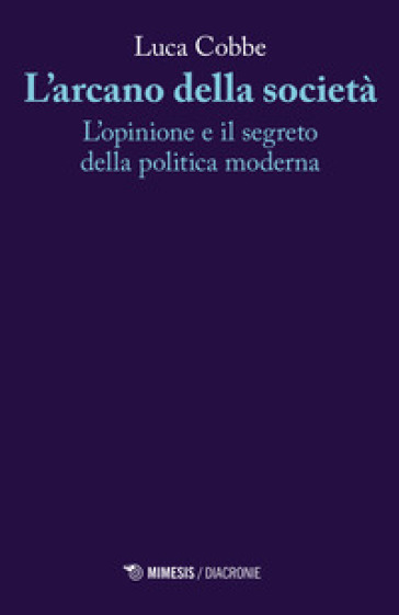 L'arcano della società. L'opinione e il segreto della politica moderna - Luca Cobbe