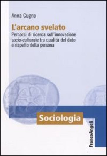 L'arcano svelato. Percorsi di ricerca sull'innovazione socio-culturale tra qualità del dato e rispetto della persona - Anna Cugno