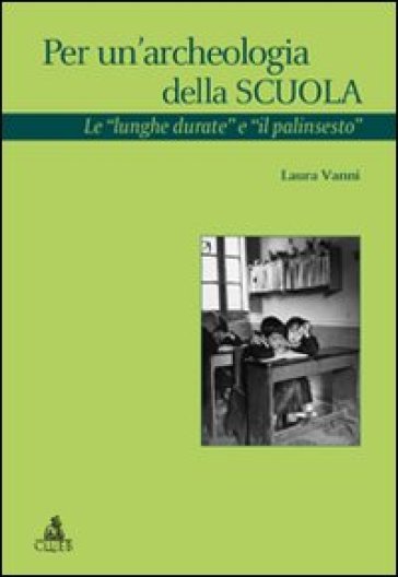 Per un'archeologia della scuola. Le «lunghe durate e il palinsesto» - Laura Vanni