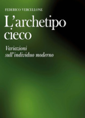 L archetipo cieco. Variazioni sull individuo moderno