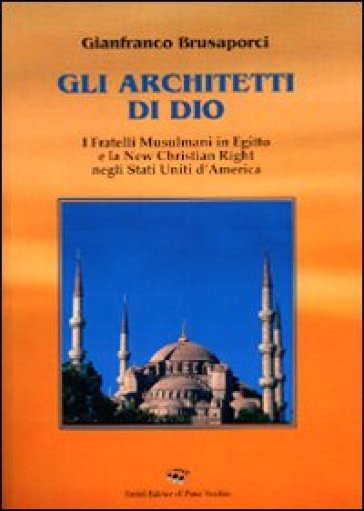 Gli architetti di Dio. I fratelli mussulmani in Egitto e la new christian righ negli Stati Uniti d'America - Gianfranco Brusasca - Gianfranco Brusaporci