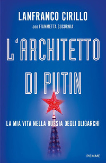 L'architetto di Putin. La mia vita nella Russia degli oligarchi - Lanfranco Cirillo - Fiammetta Cucurnia
