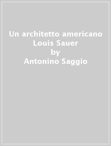 Un architetto americano Louis Sauer - Antonino Saggio