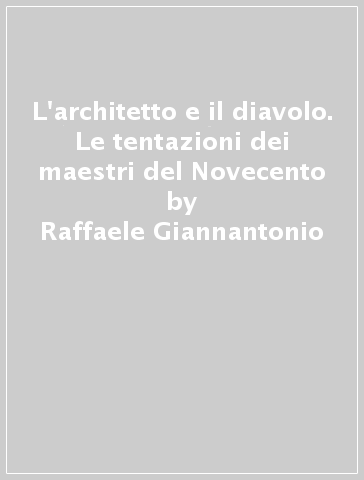 L'architetto e il diavolo. Le tentazioni dei maestri del Novecento - Raffaele Giannantonio