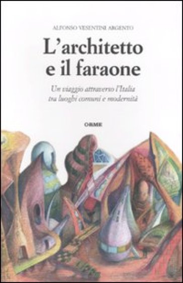 L'architetto e il faraone. Un viaggio attraverso l'Italia tra luoghi comuni e modernità - Alfonso Vesentini Argento | 