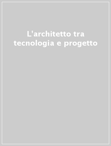 L'architetto tra tecnologia e progetto