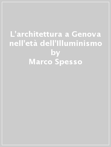 L'architettura a Genova nell'età dell'Illuminismo - Marco Spesso