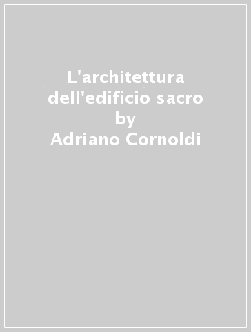 L'architettura dell'edificio sacro - Adriano Cornoldi