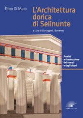 L architettura dorica di Selinunte. Analisi e ricostruzione dei templi e degli altari di Selinunte. Ediz. a colori