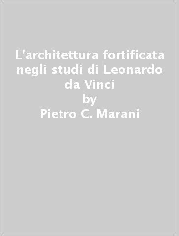 L'architettura fortificata negli studi di Leonardo da Vinci - Pietro C. Marani
