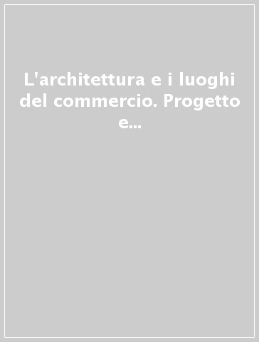 L'architettura e i luoghi del commercio. Progetto e tecnologia nei mercati contemporanei di Firenze