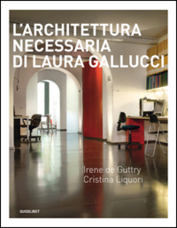 L'architettura necessaria di Laura Gallucci. Ediz. illustrata - Irene De Guttry - Cristina Liquori