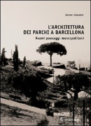 L'architettura dei parchi a Barcellona. Nuovi paesaggi metropolitani - Gianni Celestini
