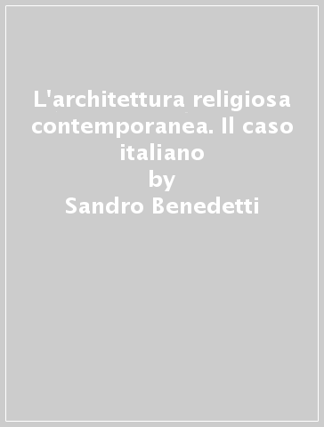 L'architettura religiosa contemporanea. Il caso italiano - Sandro Benedetti