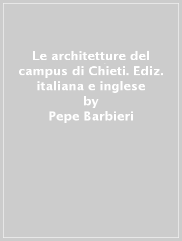 Le architetture del campus di Chieti. Ediz. italiana e inglese - Pepe Barbieri - Adalberto Del Bo - Carlo A. Manzo