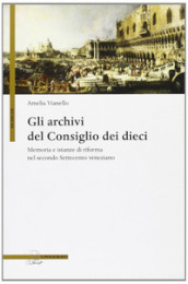 Gli archivi del Consiglio dei Dieci. Memoria e istanze di riforma nel secondo Settecento veneziano