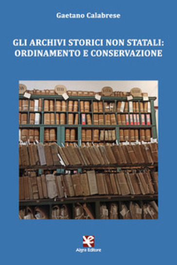 Gli archivi storici non statali: ordinamento e conservazione - Gaetano Calabrese