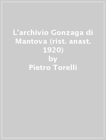 L'archivio Gonzaga di Mantova (rist. anast. 1920) - Pietro Torelli