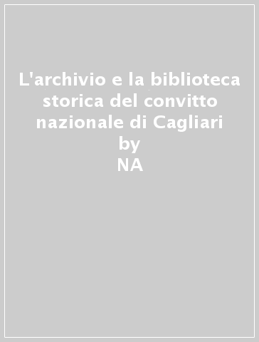 L'archivio e la biblioteca storica del convitto nazionale di Cagliari - NA - Daniela Satta - Enrico S. Tuveri