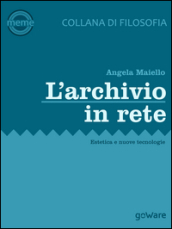 L'archivio in rete. Estetica e nuove tecnologie - Angela Maiello