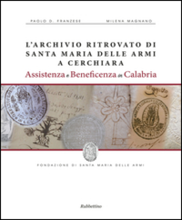 L'archivio ritrovato di Santa Maria delle Armi a Cerchiari. Assistenza e beneficenza in Calabria - Paolo D. Franzese - Milena Magnano