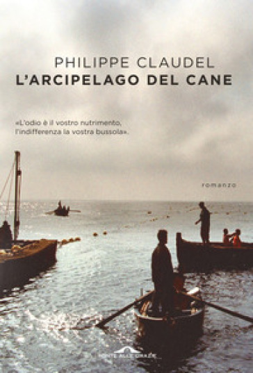 L'arcipelago del Cane. L'odio è il vostro nutrimento, l'indifferenza la vostra bussola - Philippe Claudel