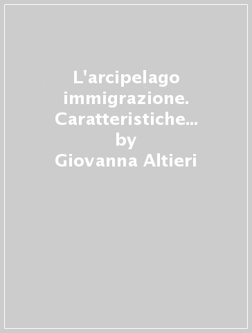 L'arcipelago immigrazione. Caratteristiche e modelli migratori dei lavoratori stranieri in Italia - Giovanna Altieri - Guido Ambroso - Franco Calvanese