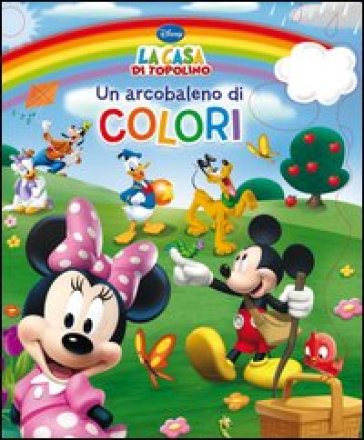 Un arcobaleno di colori. La casa di Topolino. Ediz. illustrata