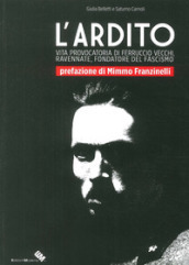 L ardito. Vita provocatoria di Ferruccio Vecchi, ravennate, fondatore del fascismo