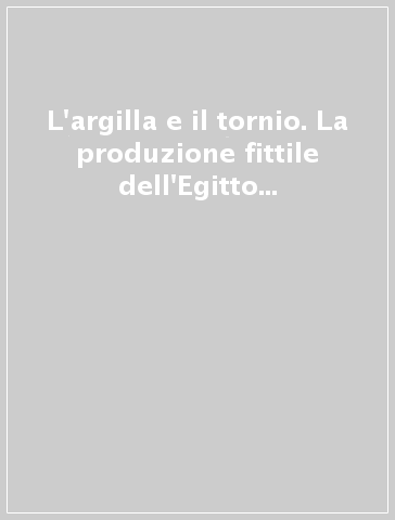 L'argilla e il tornio. La produzione fittile dell'Egitto antico in collezioni toscane. Catalogo della mostra (Pisa, 20 giugno-30 settembre 1992)