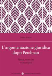 L argomentazione giuridica dopo Perelman. Teorie, tecniche e casi pratici