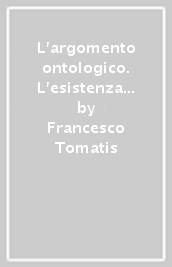 L argomento ontologico. L esistenza di Dio da Anselmo a Schelling