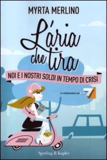 L'aria che tira. Noi e i nostri soldi in tempo di crisi - Myrta Merlino