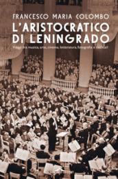 L aristocratico di Leningrado. Viaggi tra musica, arte, cinema, letteratura, fotografia e cocktail