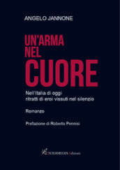 Un arma nel cuore. Nell Italia di oggi ritratti di eroi vissuti nel silenzio