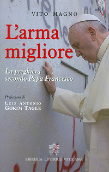 L'arma migliore. La preghiera secondo papa Francesco - Vito Magno