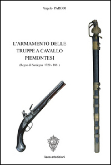 L'armamento delle truppe a cavallo piemontesi. (Regno Sardegna, 1720-1861) - Angelo Parodi