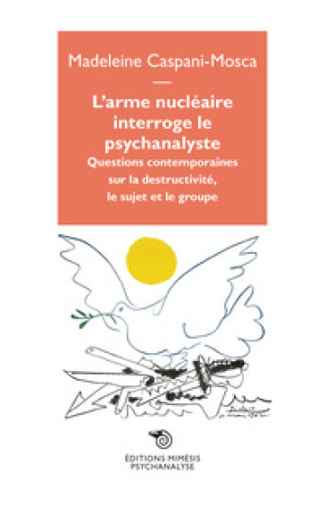 L'arme nucléaire interroge le psychanalyste. Questions contemporaines sur la destructivité, le sujet et le groupe - Madeleine Caspani-Mosca