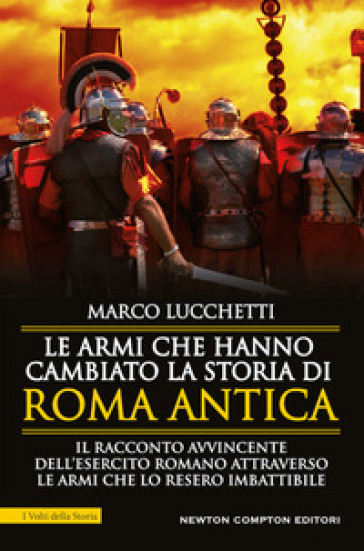 Le armi che hanno cambiato la storia di Roma antica - Marco Lucchetti