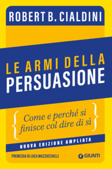 Le armi della persuasione. Come e perché si finisce col dire di sì. Ediz. ampliata - Robert B. Cialdini