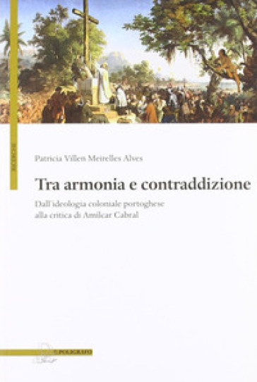 Tra armonia e contraddizione. Dall'ideologia coloniale portoghese alla critica di Amilcar Cabral - Patricia Villen Meirelles Alves