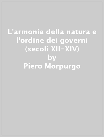 L'armonia della natura e l'ordine dei governi (secoli XII-XIV) - Piero Morpurgo