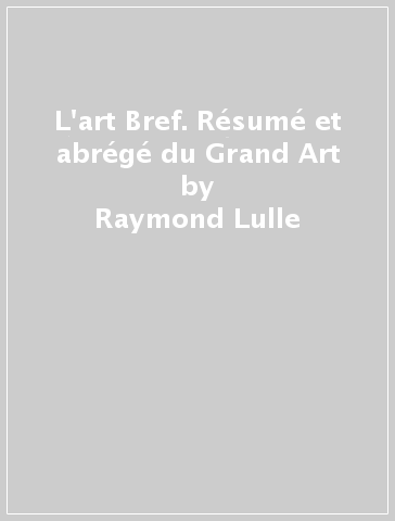 L'art Bref. Résumé et abrégé du Grand Art - Raymond Lulle