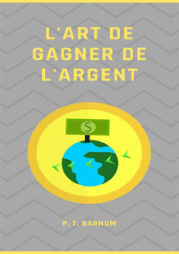 L'art de gagner de l'argent. Nuova ediz. - Phineas Taylor Barnum