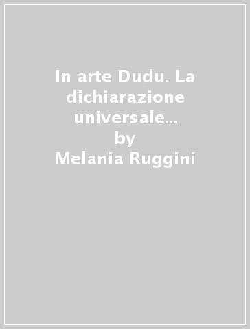 In arte Dudu. La dichiarazione universale dei diritti umani illustrata da giovani artisti italiani - Melania Ruggini - Michele Lionello