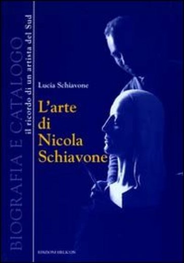 L'arte di Nicola Schiavone. Biografia e catalogo. Il ricordo di un ritrattista del sud - Lucia Schiavone