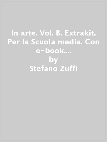 In arte. Vol. B. Extrakit. Per la Scuola media. Con e-book. Con espansione online - Stefano Zuffi - M. Romagnoli - A. Baldanzi