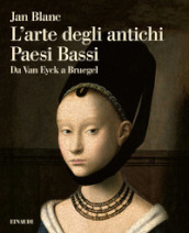 L arte degli antichi Paesi Bassi. Da Van Eyck a Bruegel