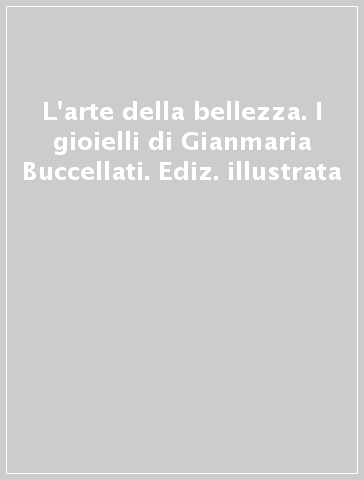 L'arte della bellezza. I gioielli di Gianmaria Buccellati. Ediz. illustrata