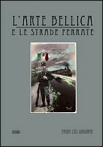 L'arte bellica e le strade ferrate - Mauro L. Longarini